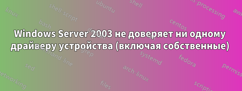 Windows Server 2003 не доверяет ни одному драйверу устройства (включая собственные)