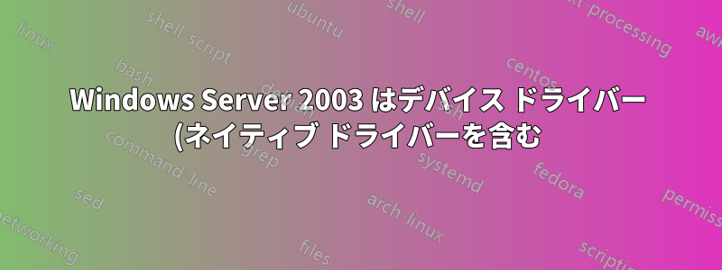 Windows Server 2003 はデバイス ドライバー (ネイティブ ドライバーを含む) を信頼しません