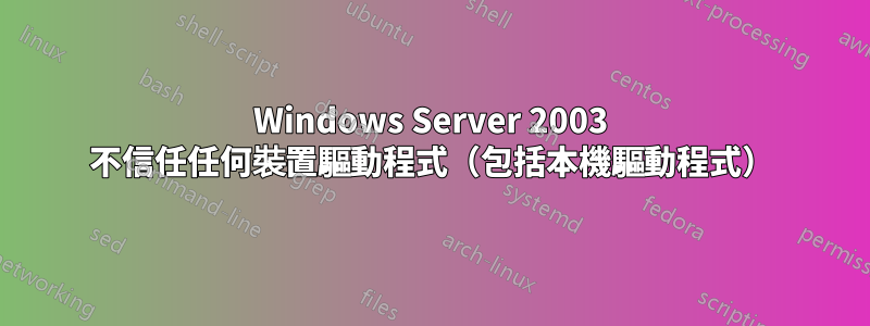 Windows Server 2003 不信任任何裝置驅動程式（包括本機驅動程式）