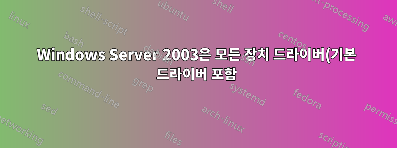 Windows Server 2003은 모든 장치 드라이버(기본 드라이버 포함)를 신뢰하지 않습니다.