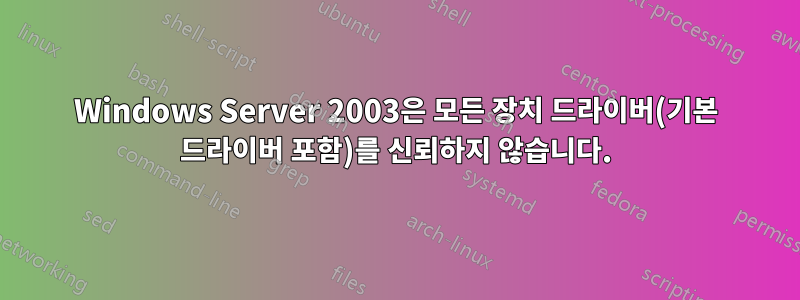 Windows Server 2003은 모든 장치 드라이버(기본 드라이버 포함)를 신뢰하지 않습니다.