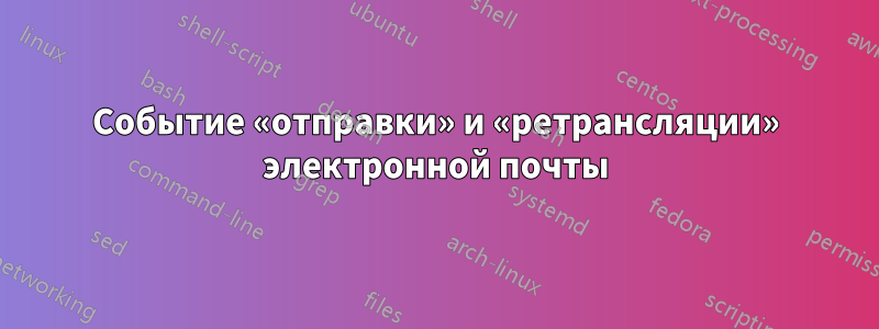 Событие «отправки» и «ретрансляции» электронной почты
