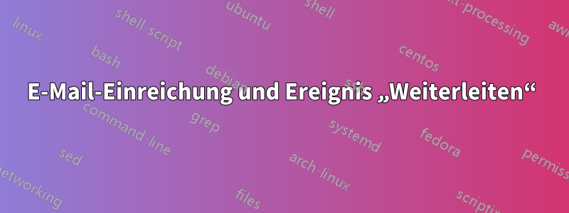 E-Mail-Einreichung und Ereignis „Weiterleiten“
