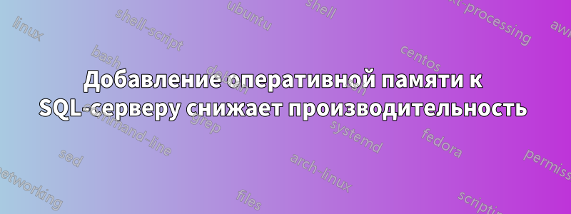 Добавление оперативной памяти к SQL-серверу снижает производительность