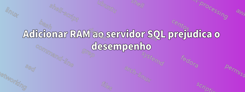 Adicionar RAM ao servidor SQL prejudica o desempenho