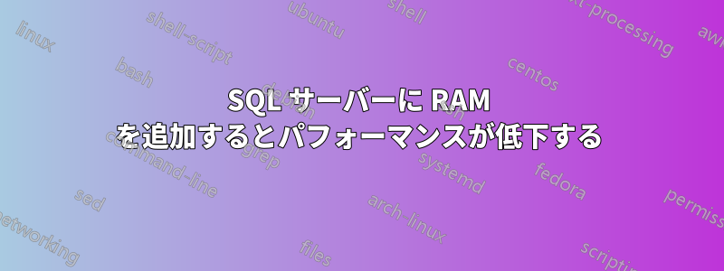 SQL サーバーに RAM を追加するとパフォーマンスが低下する