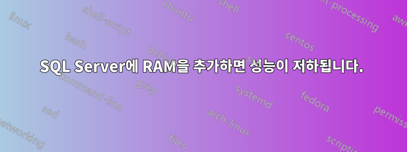 SQL Server에 RAM을 추가하면 성능이 저하됩니다.