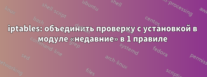 iptables: объединить проверку с установкой в ​​модуле «недавние» в 1 правиле