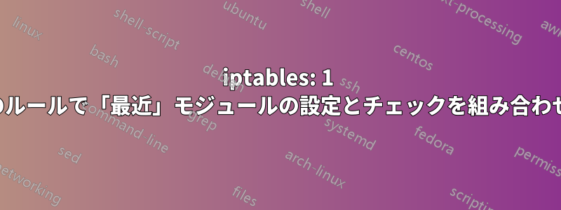 iptables: 1 つのルールで「最近」モジュールの設定とチェックを組み合わせる