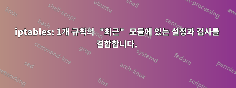 iptables: 1개 규칙의 "최근" 모듈에 있는 설정과 검사를 결합합니다.