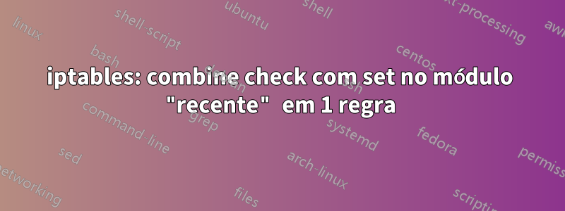 iptables: combine check com set no módulo "recente" em 1 regra