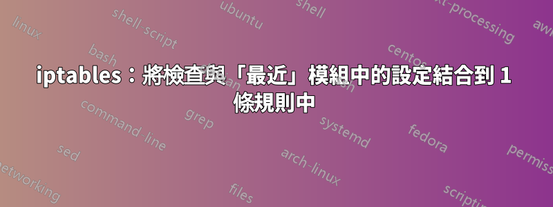 iptables：將檢查與「最近」模組中的設定結合到 1 條規則中
