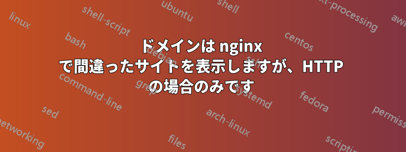 ドメインは nginx で間違ったサイトを表示しますが、HTTP の場合のみです