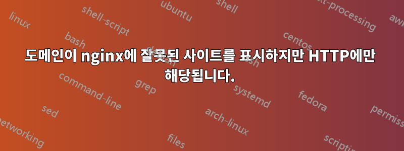 도메인이 nginx에 잘못된 사이트를 표시하지만 HTTP에만 해당됩니다.