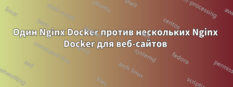 Один Nginx Docker против нескольких Nginx Docker для веб-сайтов