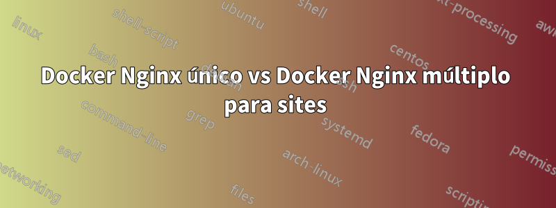 Docker Nginx único vs Docker Nginx múltiplo para sites
