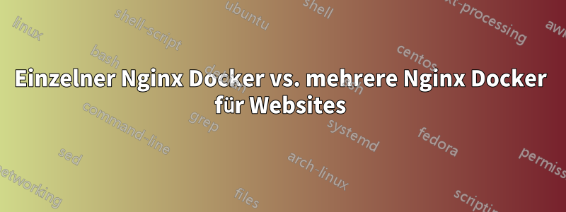 Einzelner Nginx Docker vs. mehrere Nginx Docker für Websites