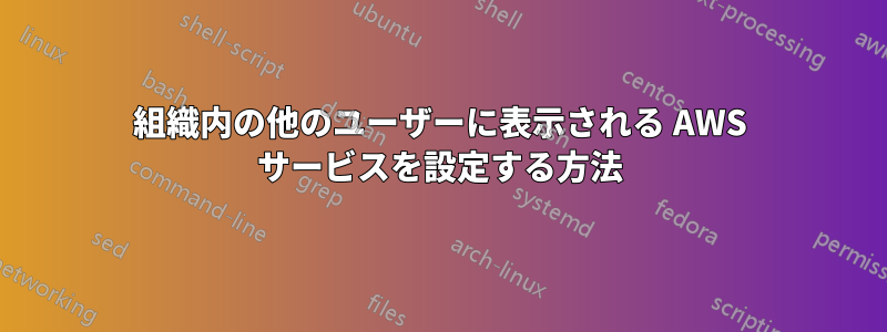 組織内の他のユーザーに表示される AWS サービスを設定する方法