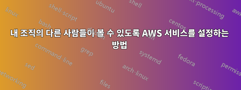 내 조직의 다른 사람들이 볼 수 있도록 AWS 서비스를 설정하는 방법