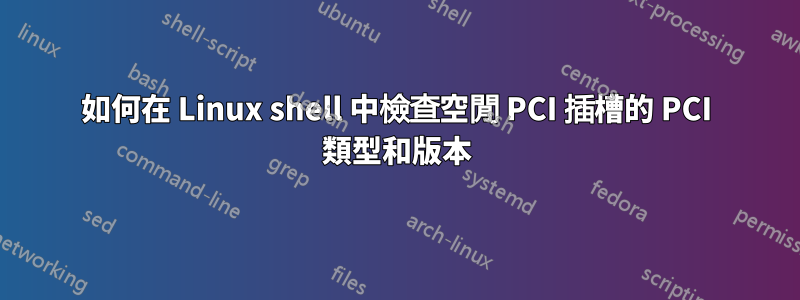 如何在 Linux shell 中檢查空閒 PCI 插槽的 PCI 類型和版本