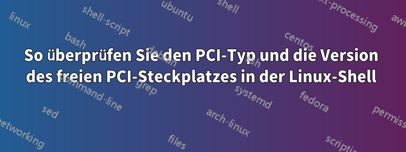 So überprüfen Sie den PCI-Typ und die Version des freien PCI-Steckplatzes in der Linux-Shell