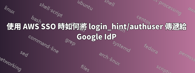 使用 AWS SSO 時如何將 login_hint/authuser 傳遞給 Google IdP