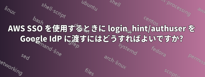 AWS SSO を使用するときに login_hint/authuser を Google IdP に渡すにはどうすればよいですか?