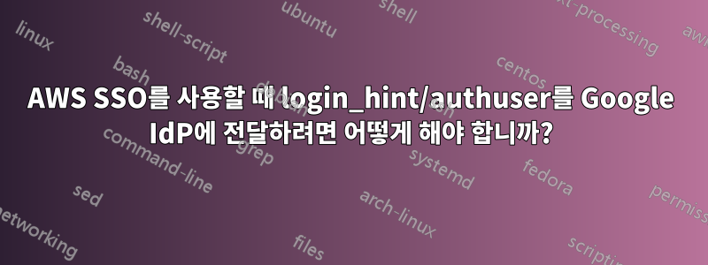 AWS SSO를 사용할 때 login_hint/authuser를 Google IdP에 전달하려면 어떻게 해야 합니까?