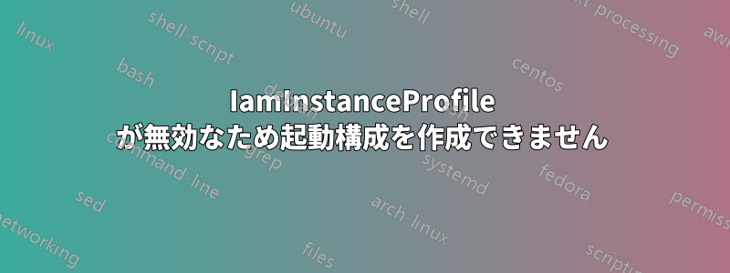 IamInstanceProfile が無効なため起動構成を作成できません