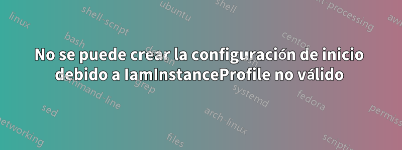 No se puede crear la configuración de inicio debido a IamInstanceProfile no válido