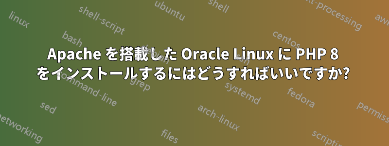 Apache を搭載した Oracle Linux に PHP 8 をインストールするにはどうすればいいですか?