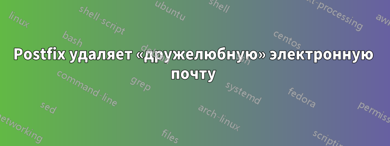 Postfix удаляет «дружелюбную» электронную почту
