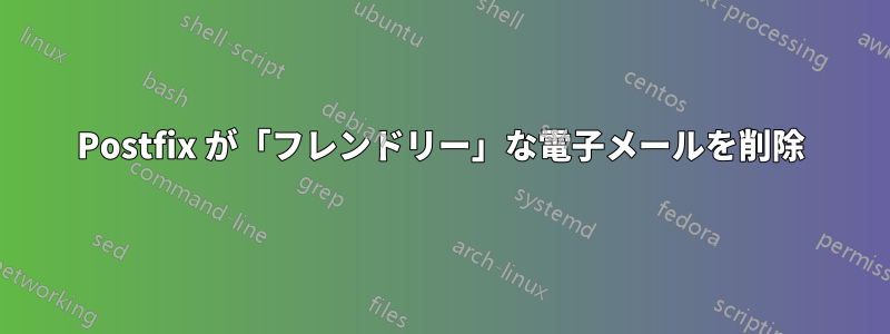 Postfix が「フレンドリー」な電子メールを削除