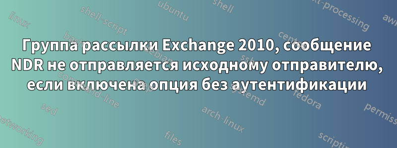 Группа рассылки Exchange 2010, сообщение NDR не отправляется исходному отправителю, если включена опция без аутентификации