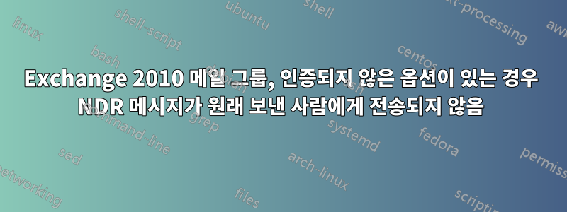 Exchange 2010 메일 그룹, 인증되지 않은 옵션이 있는 경우 NDR 메시지가 원래 보낸 사람에게 전송되지 않음