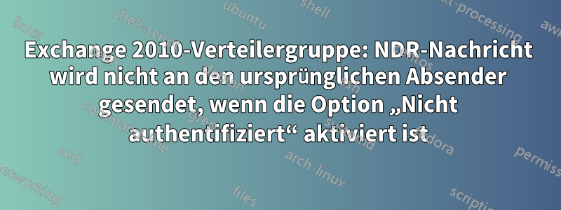 Exchange 2010-Verteilergruppe: NDR-Nachricht wird nicht an den ursprünglichen Absender gesendet, wenn die Option „Nicht authentifiziert“ aktiviert ist