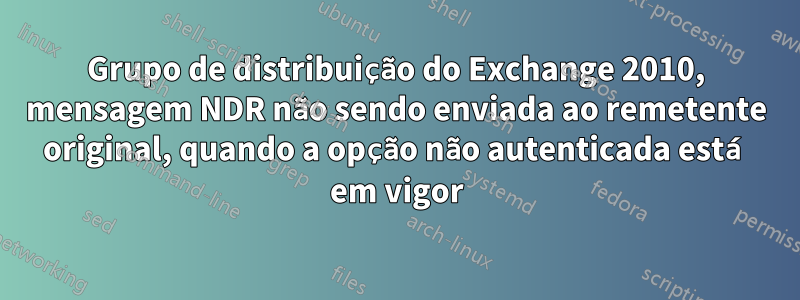 Grupo de distribuição do Exchange 2010, mensagem NDR não sendo enviada ao remetente original, quando a opção não autenticada está em vigor