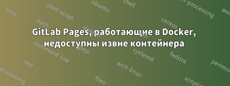 GitLab Pages, работающие в Docker, недоступны извне контейнера