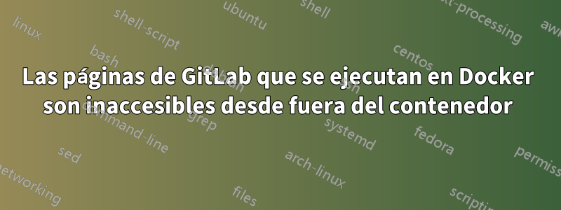 Las páginas de GitLab que se ejecutan en Docker son inaccesibles desde fuera del contenedor