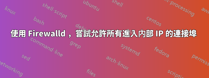 使用 Firewalld ，嘗試允許所有進入內部 IP 的連接埠