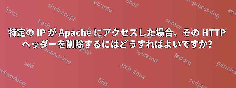 特定の IP が Apache にアクセスした場合、その HTTP ヘッダーを削除するにはどうすればよいですか?