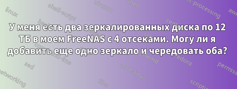 У меня есть два зеркалированных диска по 12 ТБ в моем FreeNAS с 4 отсеками. Могу ли я добавить еще одно зеркало и чередовать оба?