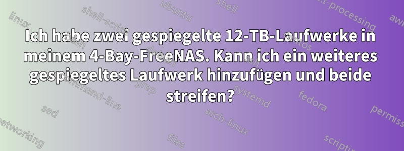 Ich habe zwei gespiegelte 12-TB-Laufwerke in meinem 4-Bay-FreeNAS. Kann ich ein weiteres gespiegeltes Laufwerk hinzufügen und beide streifen?