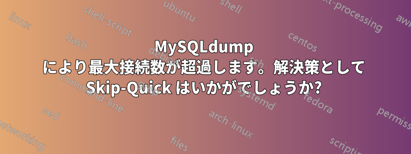 MySQLdump により最大接続数が超過します。解決策として Skip-Quick はいかがでしょうか?