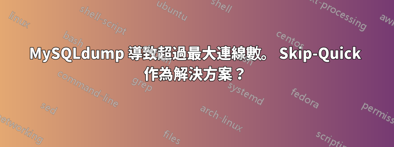 MySQLdump 導致超過最大連線數。 Skip-Quick 作為解決方案？