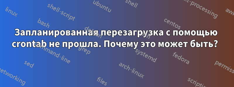 Запланированная перезагрузка с помощью crontab не прошла. Почему это может быть? 