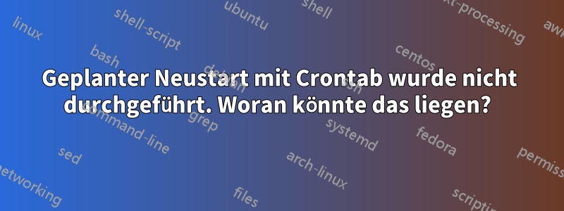 Geplanter Neustart mit Crontab wurde nicht durchgeführt. Woran könnte das liegen? 