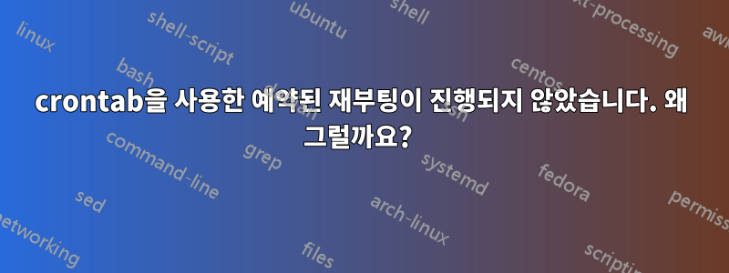 crontab을 사용한 예약된 재부팅이 진행되지 않았습니다. 왜 그럴까요? 