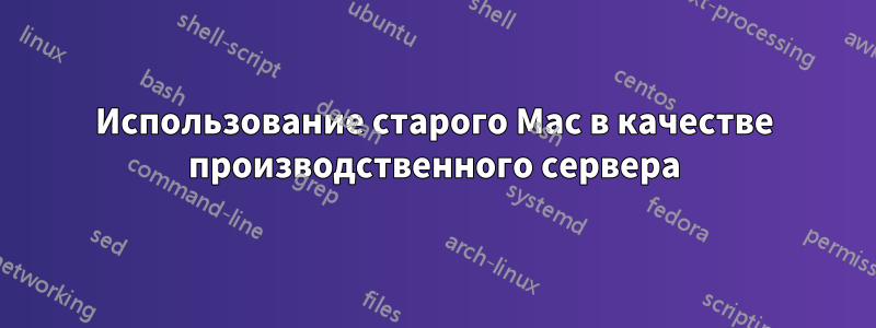 Использование старого Mac в качестве производственного сервера