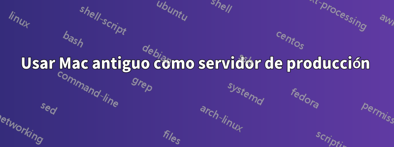 Usar Mac antiguo como servidor de producción